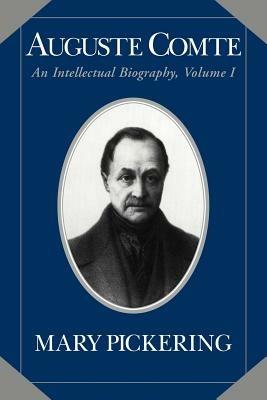 Auguste Comte: Volume 1: An Intellectual Biography - Mary Pickering - cover