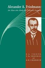 Alexander A Friedmann: The Man who Made the Universe Expand