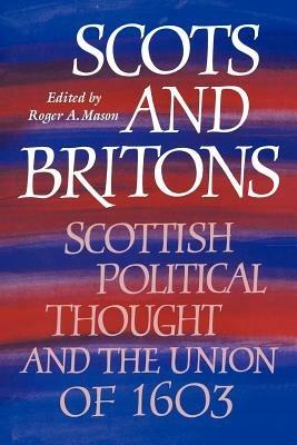 Scots and Britons: Scottish Political Thought and the Union of 1603 - cover
