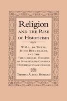 Religion and the Rise of Historicism: W. M. L. de Wette, Jacob Burckhardt, and the Theological Origins of Nineteenth-Century Historical Consciousness