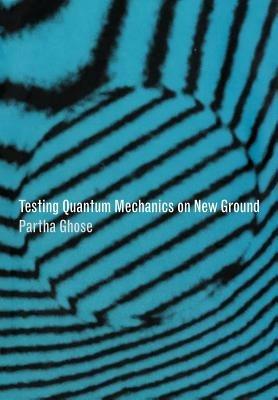 Testing Quantum Mechanics on New Ground - Partha Ghose - cover