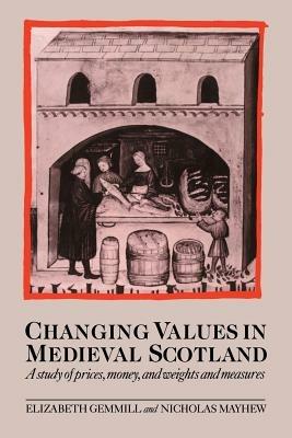 Changing Values in Medieval Scotland: A Study of Prices, Money, and Weights and Measures - Elizabeth Gemmill,Nicholas Mayhew - cover
