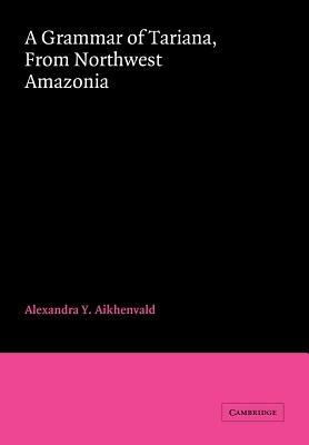 A Grammar of Tariana, from Northwest Amazonia - Alexandra Y. Aikhenvald - cover