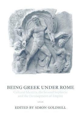 Being Greek under Rome: Cultural Identity, the Second Sophistic and the Development of Empire - cover