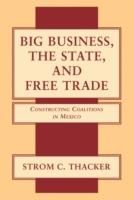 Big Business, the State, and Free Trade: Constructing Coalitions in Mexico - Strom C. Thacker - cover