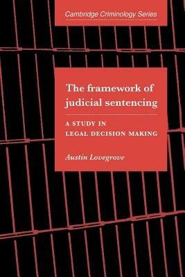 The Framework of Judicial Sentencing: A Study in Legal Decision Making - Austin Lovegrove - cover