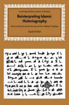 Reinterpreting Islamic Historiography: Harun al-Rashid and the Narrative of the Abbasid Caliphate - Tayeb El-Hibri - cover
