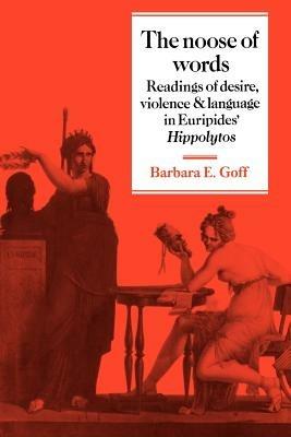 The Noose of Words: Readings of Desire, Violence and Language in Euripides' Hippolytos - Barbara Goff - cover