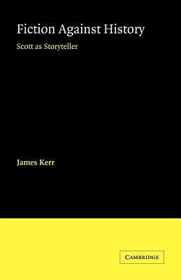 Fiction against History: Scott as Storyteller - James Kerr - cover