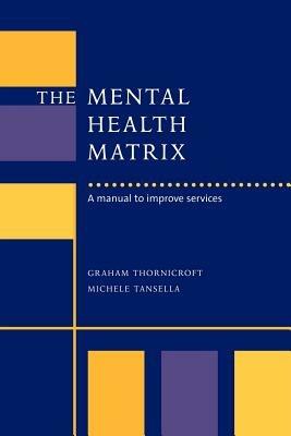 The Mental Health Matrix: A Manual to Improve Services - Graham Thornicroft,Michele Tansella - cover