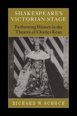 Shakespeare's Victorian Stage: Performing History in the Theatre of Charles Kean - Richard W. Schoch - cover