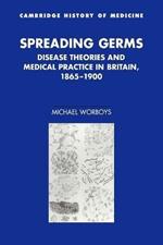 Spreading Germs: Disease Theories and Medical Practice in Britain, 1865-1900