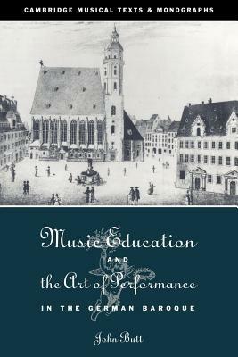 Music Education and the Art of Performance in the German Baroque - John Butt - cover