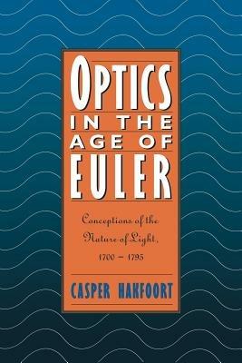 Optics in the Age of Euler: Conceptions of the Nature of Light, 1700-1795 - Casper Hakfoort - cover
