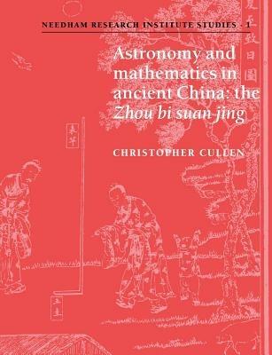 Astronomy and Mathematics in Ancient China: The 'Zhou Bi Suan Jing' - Christopher Cullen - cover