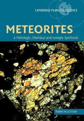 Meteorites: A Petrologic, Chemical and Isotopic Synthesis - Robert Hutchison - cover
