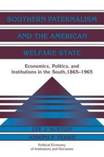 Southern Paternalism and the American Welfare State: Economics, Politics, and Institutions in the South, 1865-1965