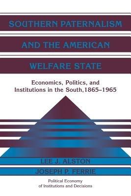 Southern Paternalism and the American Welfare State: Economics, Politics, and Institutions in the South, 1865-1965 - Lee J. Alston,Joseph P. Ferrie - cover