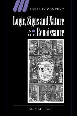 Logic, Signs and Nature in the Renaissance: The Case of Learned Medicine - Ian Maclean - cover