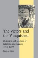 The Victors and the Vanquished: Christians and Muslims of Catalonia and Aragon, 1050-1300 - Brian A. Catlos - cover