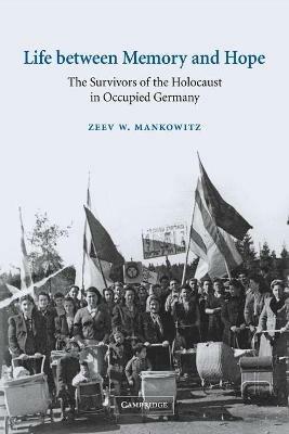 Life between Memory and Hope: The Survivors of the Holocaust in Occupied Germany - Zeev W. Mankowitz - cover