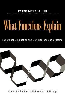 What Functions Explain: Functional Explanation and Self-Reproducing Systems - Peter McLaughlin - cover