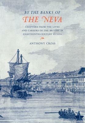 'By the Banks of the Neva': Chapters from the Lives and Careers of the British in Eighteenth-Century Russia - Anthony Cross - cover