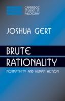 Brute Rationality: Normativity and Human Action - Joshua Gert - cover