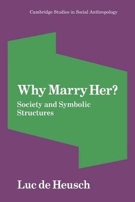 Why Marry Her?: Society and Symbolic Structures - Luc de Heusch - cover