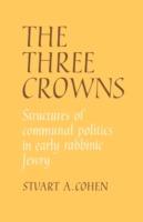 The Three Crowns: Structures of Communal Politics in Early Rabbinic Jewry - Stuart A. Cohen - cover