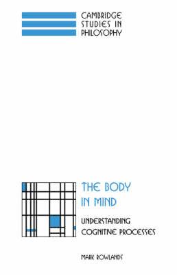 The Body in Mind: Understanding Cognitive Processes - Mark Rowlands - cover