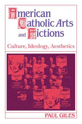 American Catholic Arts and Fictions: Culture, Ideology, Aesthetics - Paul Giles - cover