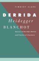 Derrida, Heidegger, Blanchot: Sources of Derrida's Notion and Practice of Literature - Timothy Clark - cover