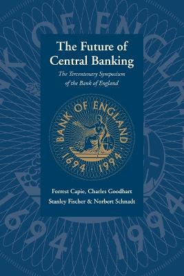 The Future of Central Banking: The Tercentenary Symposium of the Bank of England - Forrest Capie,Stanley Fischer,Charles Goodhart - cover