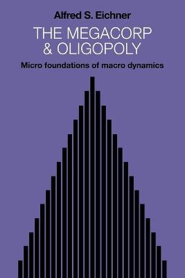 The Megacorp and Oligopoly: Micro Foundations of Macro Dynamics - Alfred S. Eichner - cover