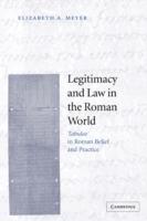 Legitimacy and Law in the Roman World: Tabulae in Roman Belief and Practice