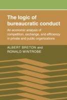 The Logic of Bureaucratic Conduct: An Economic Analysis of Competition, Exchange, and Efficiency in Private and Public Organizations - Albert Breton,Ronald Wintrobe - cover