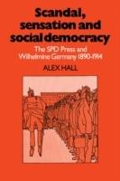 Scandal, Sensation and Social Democracy: The SPD Press and Wilhelmine Germany 1890-1914 - Alex Hall - cover
