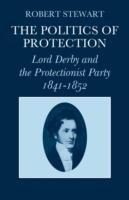 The Politics of Protection: Lord Derby and the Protectionist Party 1841-1852
