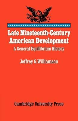 Late Nineteenth-Century American Development: A General Equilibrium History - Jeffrey G. Williamson - cover
