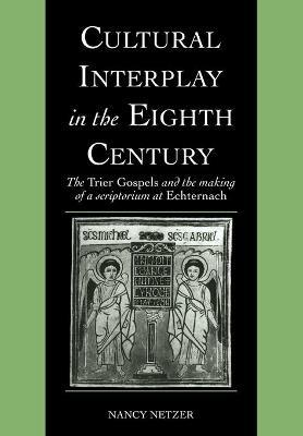 Cultural Interplay in the Eighth Century: The Trier Gospels and the Makings of a Scriptorium at Echternach - Nancy Netzer - cover
