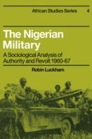 The Nigerian Military: A Sociological Analysis of Authority and Revolt 1960-67 - Robin Luckham - cover