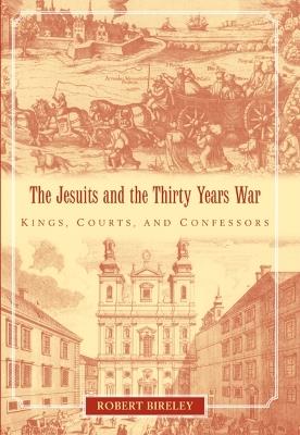 The Jesuits and the Thirty Years War: Kings, Courts, and Confessors - Robert Bireley - cover