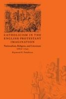 Catholicism in the English Protestant Imagination: Nationalism, Religion, and Literature, 1660-1745 - Raymond D. Tumbleson - cover