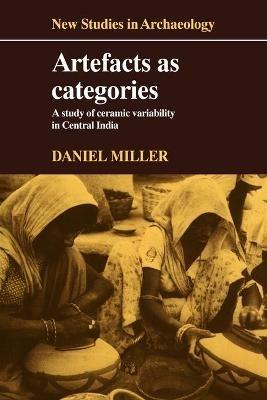 Artefacts as Categories: A Study of Ceramic Variability in Central India - Daniel Miller - cover