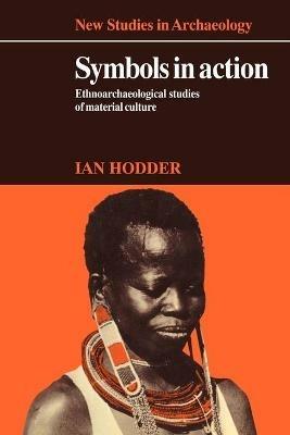 Symbols in Action: Ethnoarchaeological Studies of Material Culture - Ian Hodder - cover