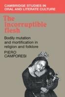 The Incorruptible Flesh: Bodily Mutation and Mortification in Religion and Folklore - Piero Camporesi - cover