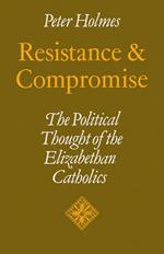 Resistance and Compromise: The Political Thought of the Elizabethan Catholics