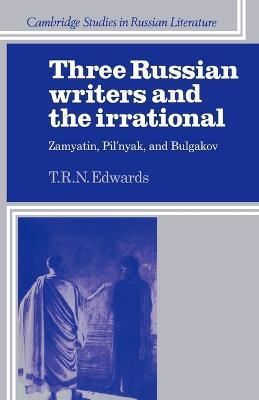 Three Russian Writers and the Irrational: Zamyatin, Pil'nyak, and Bulgakov - T. R. N. Edwards - cover