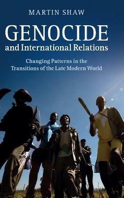 Genocide and International Relations: Changing Patterns in the Transitions of the Late Modern World - Martin Shaw - cover